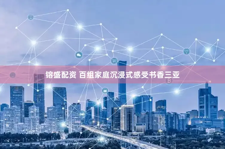 镕盛配资 百组家庭沉浸式感受书香三亚