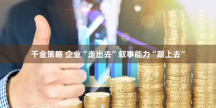 千金策略 企业“走出去”叙事能力“跟上去”