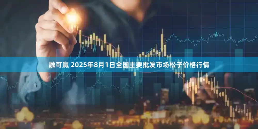 融可赢 2025年8月1日全国主要批发市场松子价格行情