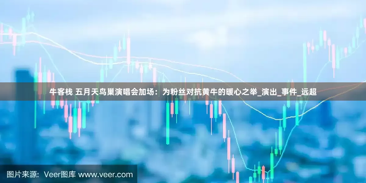 牛客栈 五月天鸟巢演唱会加场：为粉丝对抗黄牛的暖心之举_演出_事件_远超