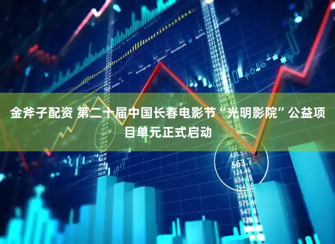 金斧子配资 第二十届中国长春电影节“光明影院”公益项目单元正式启动